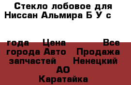 Стекло лобовое для Ниссан Альмира Б/У с 2014 года. › Цена ­ 5 000 - Все города Авто » Продажа запчастей   . Ненецкий АО,Каратайка п.